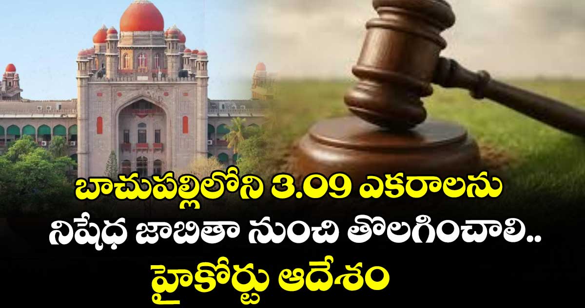 బాచుపల్లిలోని 3.09 ఎకరాలను  నిషేధ జాబితా నుంచి తొలగించాలి.. హైకోర్టు ఆదేశం