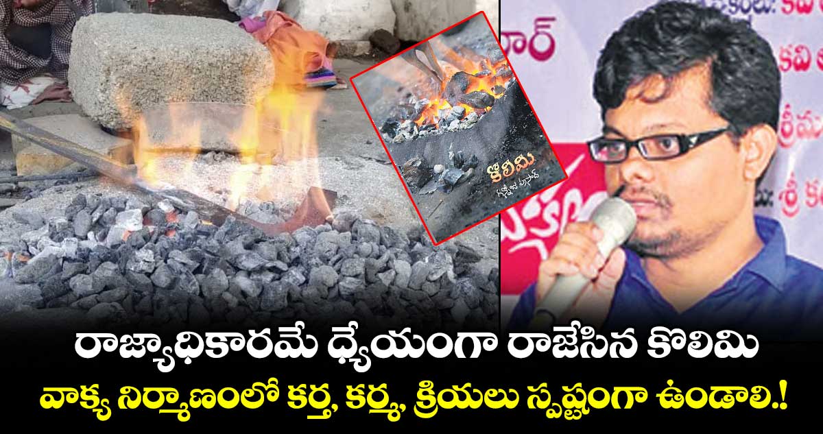 రాజ్యాధికారమే ధ్యేయంగా రాజేసిన కొలిమి.. వాక్య నిర్మాణంలో కర్త, కర్మ, క్రియలు స్పష్టంగా ఉండాలి.!