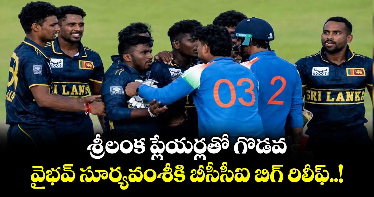 శ్రీలంక ప్లేయర్లతో గొడవ.. వైభవ్ సూర్యవంశీకి బీసీసీఐ బిగ్ రిలీఫ్..!