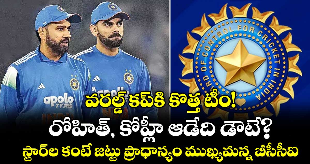 వరల్డ్ కప్⁬కి కొత్త టీం!.. రోహిత్, కోహ్లీ ఆడేది డౌటే?.. స్టార్‌ల కంటే జట్టు ప్రాధాన్యం ముఖ్యమన్న బీసీసీఐ