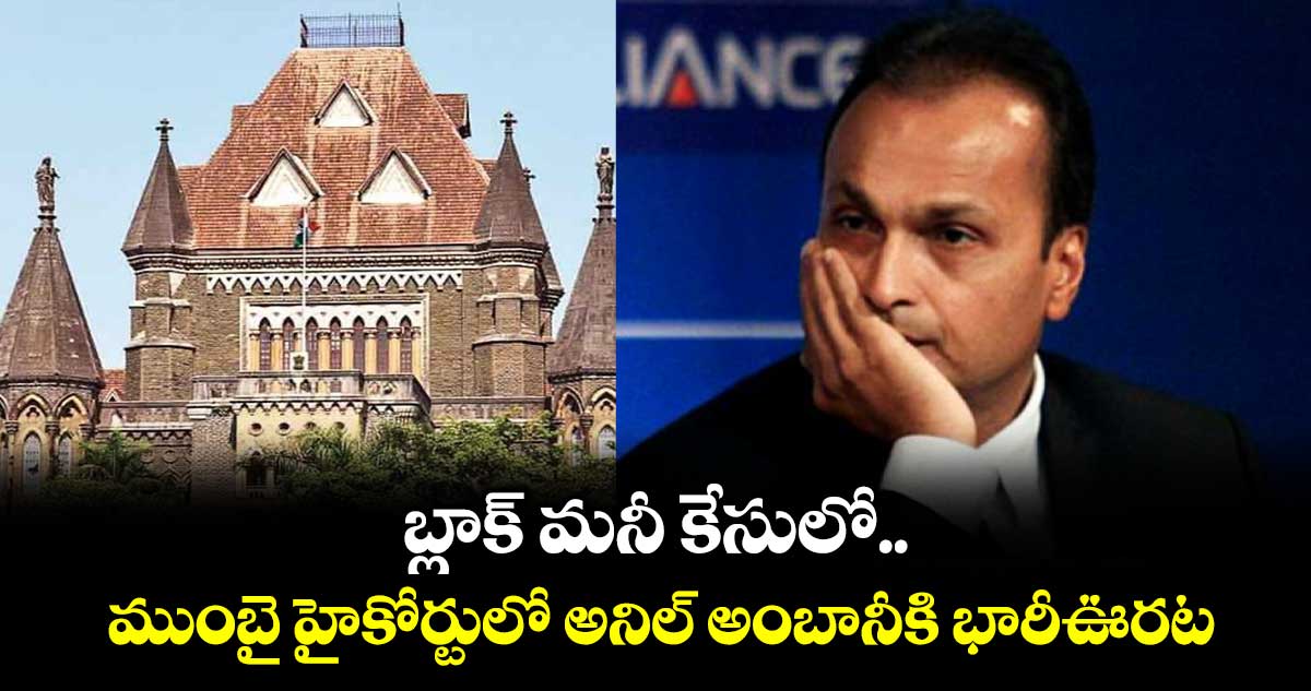 బ్లాక్ మనీ కేసులో..ముంబై హైకోర్టులో అనిల్ అంబానీకి భారీఊరట