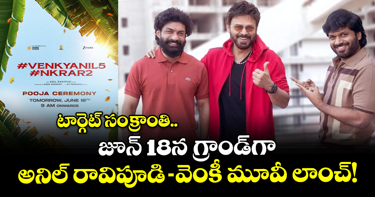 VenkyAnil5: టార్గెట్ సంక్రాంతి.. జూన్ 18న గ్రాండ్‌గా అనిల్ రావిపూడి-వెంకీ మూవీ లాంచ్!