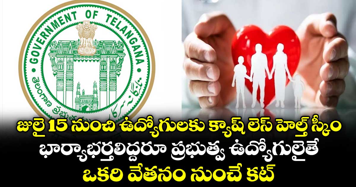 జులై 15 నుంచి ఉద్యోగులకు క్యాష్ లెస్ హెల్త్ స్కీం.. భార్యాభర్తలిద్దరూ ప్రభుత్వ ఉద్యోగులైతే ఒకరి వేతనం నుంచే కట్