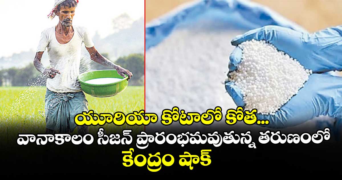యూరియా కోటాలో కోత...వానాకాలం సీజన్ ప్రారంభమవుతున్న తరుణంలో కేంద్రం షాక్