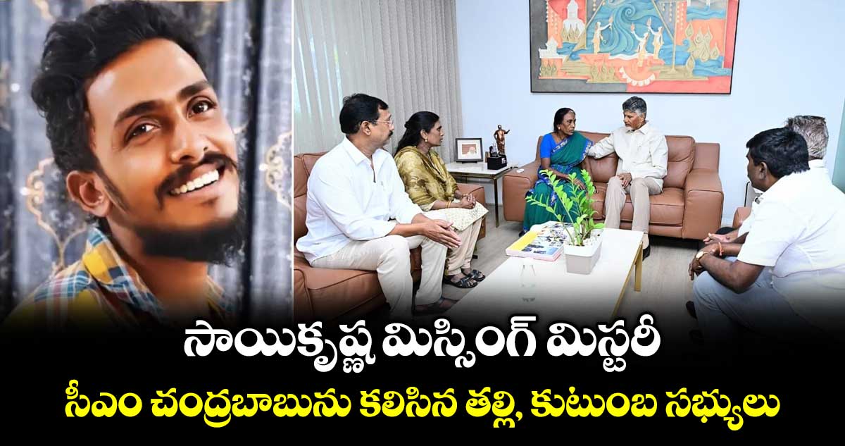 సాయికృష్ణ మిస్సింగ్ మిస్టరీ : సీఎం చంద్రబాబును కలిసిన తల్లి, కుటుంబ సభ్యులు