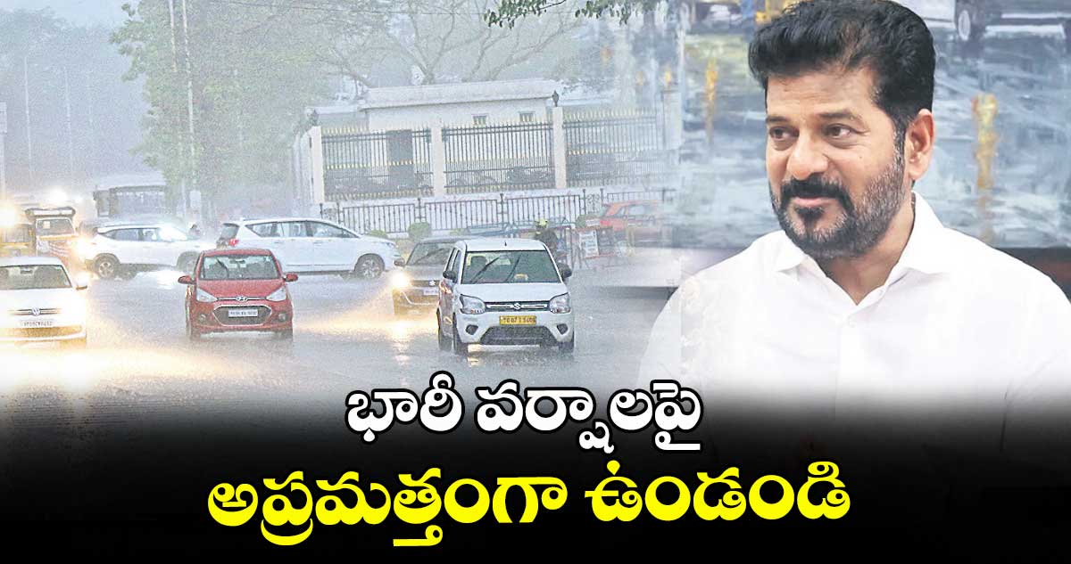 భారీ వర్షాలపై అప్రమత్తంగా ఉండండి : సీఎం రేవంత్ రెడ్డి