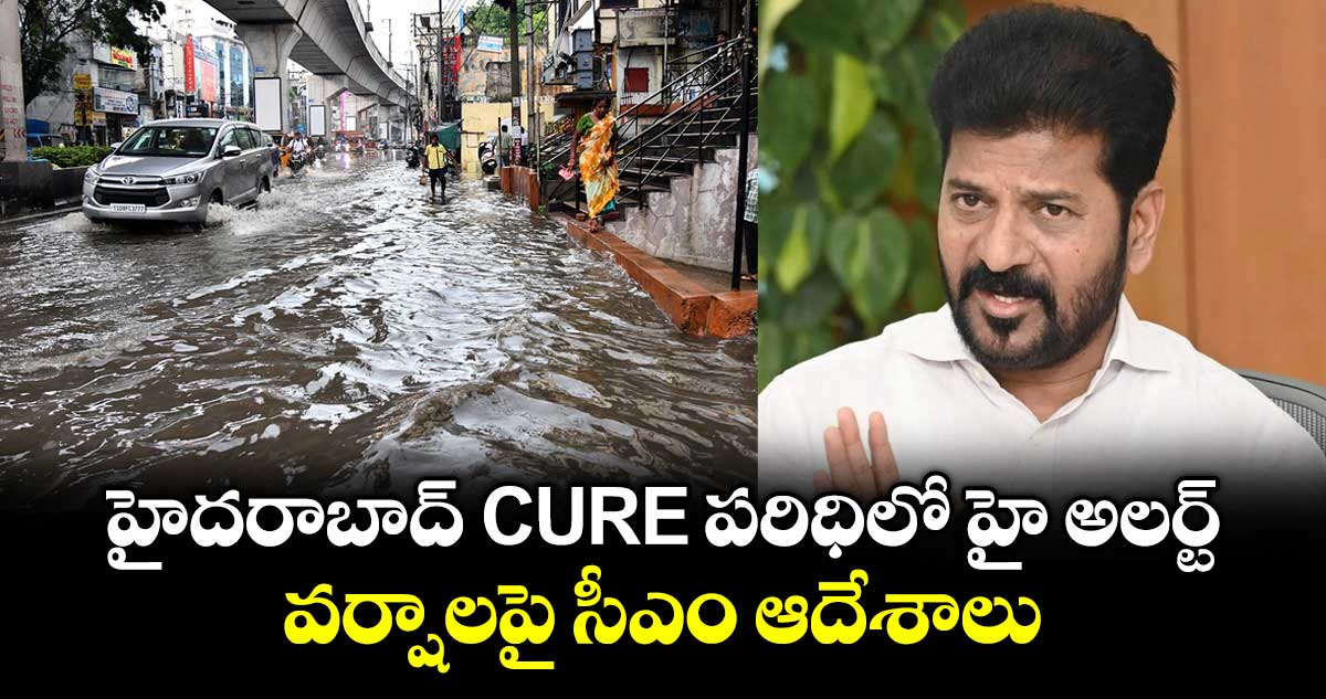 హైదరాబాద్ CURE పరిధిలో హై అలర్ట్..వర్షాలపై సీఎం ఆదేశాలు