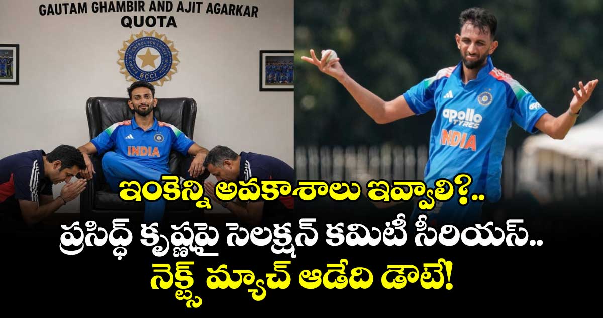 ఇంకెన్ని అవకాశాలు ఇవ్వాలి?.. ప్రసిద్ధ్ కృష్ణపై సెలక్షన్ కమిటీ సీరియస్.. నెక్ట్స్ మ్యాచ్ ఆడేది డౌటే!
