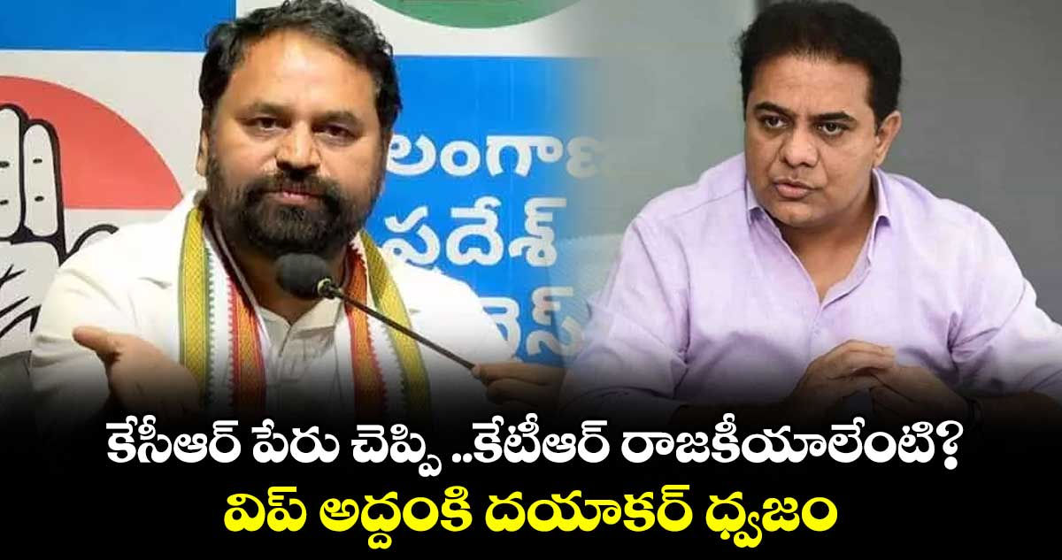 కేసీఆర్ పేరు చెప్పి ..కేటీఆర్ రాజకీయాలేంటి?..విప్ అద్దంకి దయాకర్ ధ్వజం