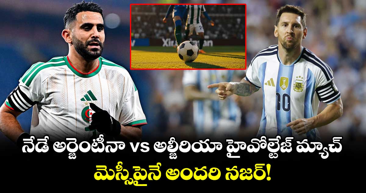 నేడే అర్జెంటీనా vs అల్జీరియా హైవోల్టేజ్ మ్యాచ్.. మెస్సీపైనే అందరి నజర్!