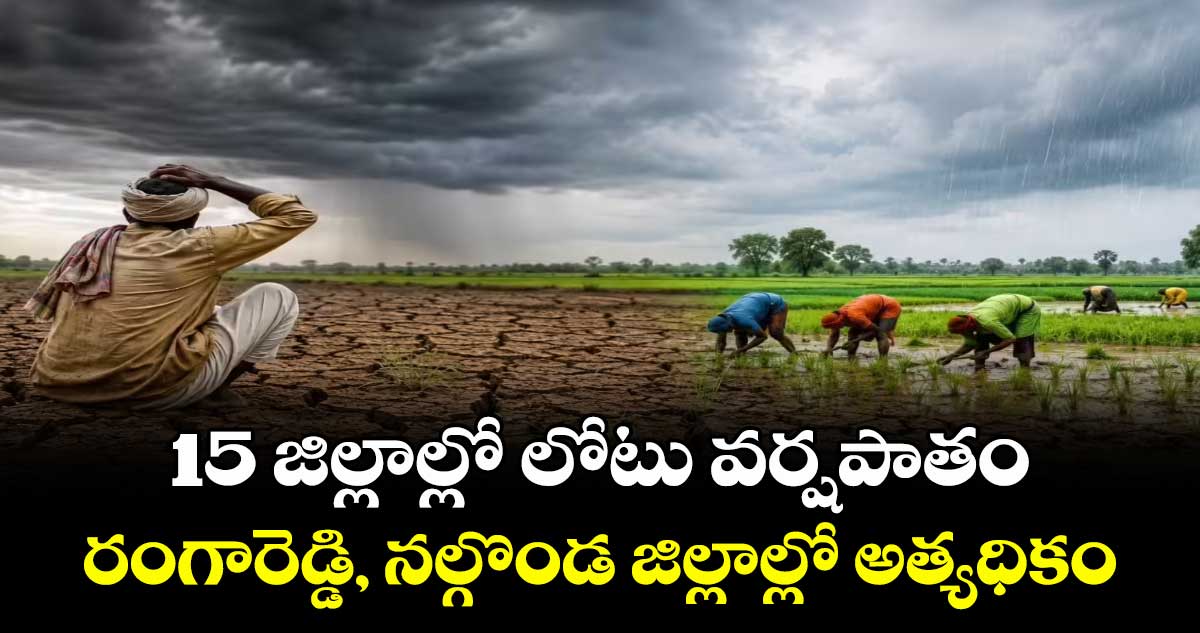 15 జిల్లాల్లో లోటు వర్షపాతం.. రంగారెడ్డి, నల్గొండ జిల్లాల్లో అత్యధికం