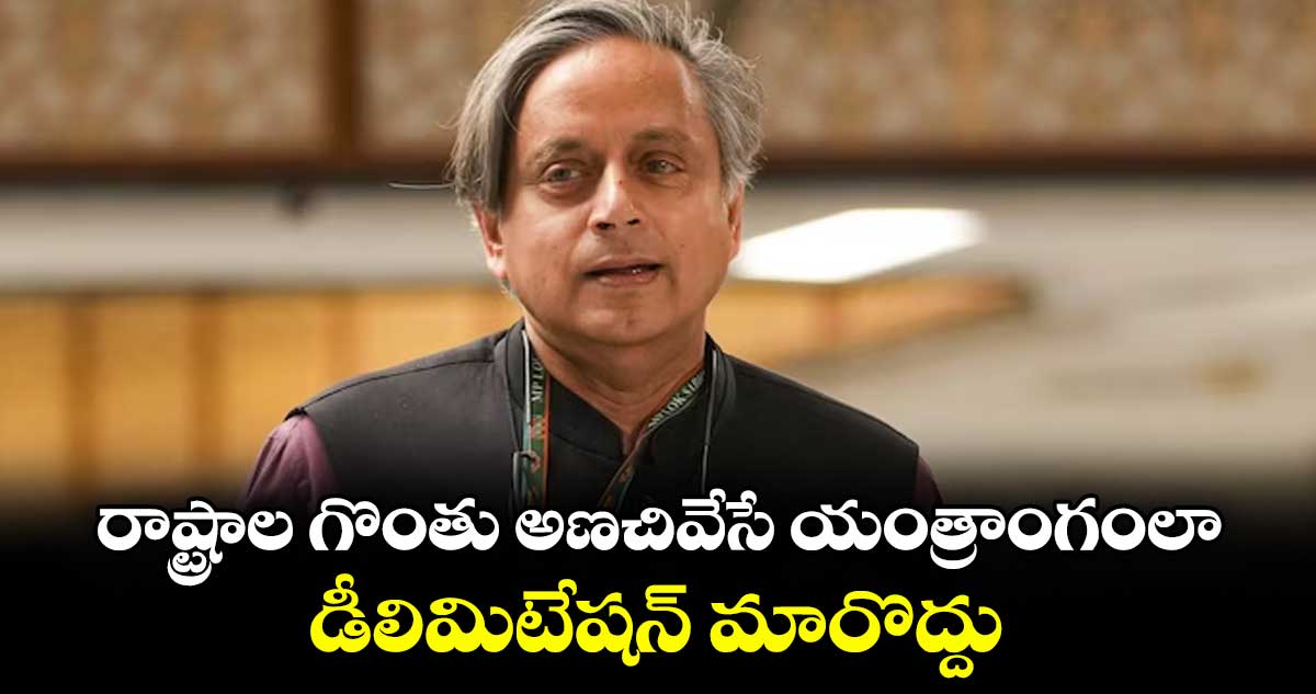 రాష్ట్రాల గొంతు అణచివేసే యంత్రాంగంలా డీలిమిటేషన్ మారొద్దు : కాంగ్రెస్ సీనియర్ నేత శశి థరూర్