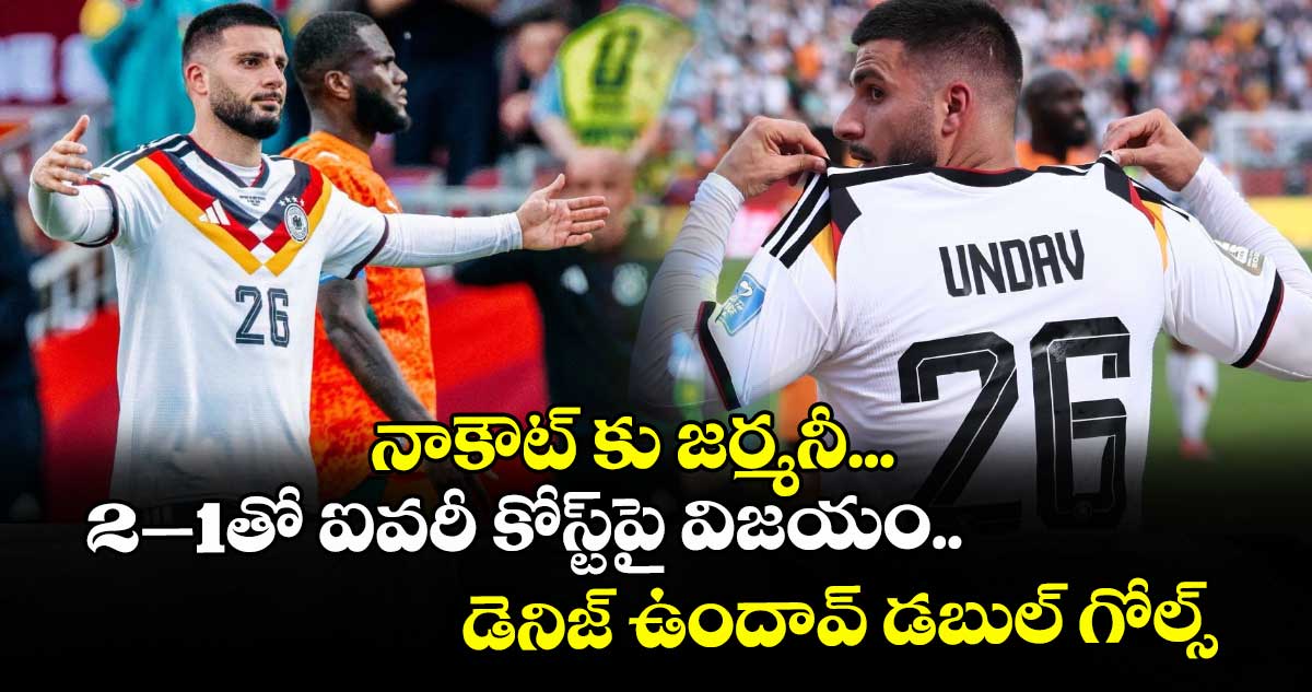 నాకౌట్‌‌ కు జర్మనీ... 2–1తో ఐవరీ కోస్ట్‌‌పై విజయం..డెనిజ్‌‌ ఉందావ్‌‌ డబుల్‌‌ గోల్స్‌‌