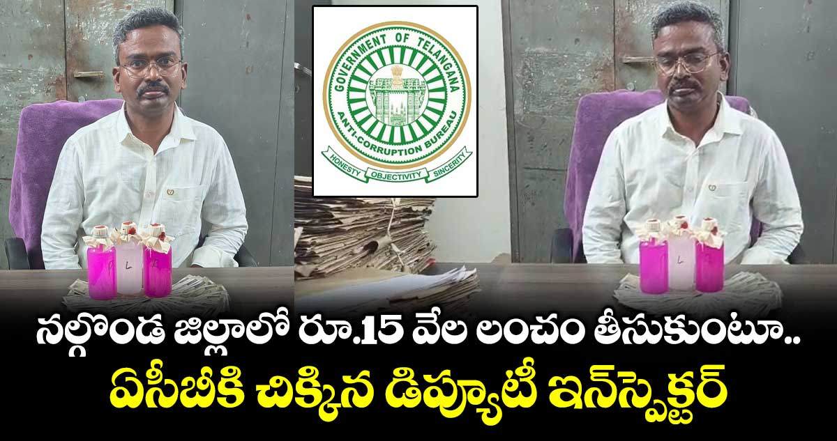 నల్గొండ జిల్లాలో రూ.15 వేల లంచం తీసుకుంటూ ఏసీబీకి చిక్కిన డిప్యూటీ ఇన్⁪స్పెక్టర్