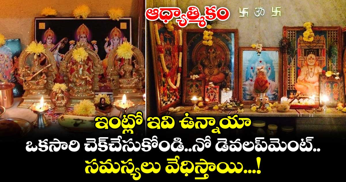 ఆధ్యాత్మికం: ఇంట్లో ఇవి ఉన్నాయా...ఒకసారి చెక్ చేసుకోండి..నో డెవలప్మెంట్.. సమస్యలు వేధిస్తాయి...!