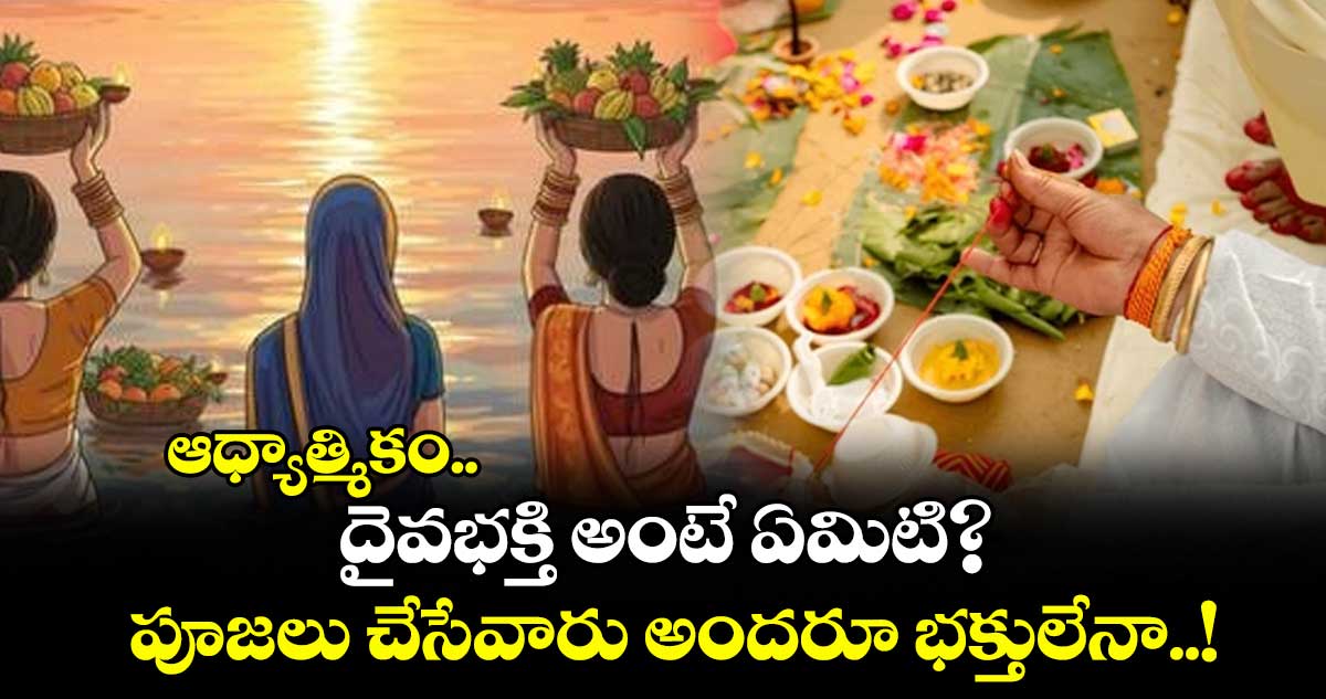 ఆధ్యాత్మికం.. దైవభక్తి అంటే ఏమిటి? పూజలు చేసేవారు  అందరూ భక్తులేనా..!