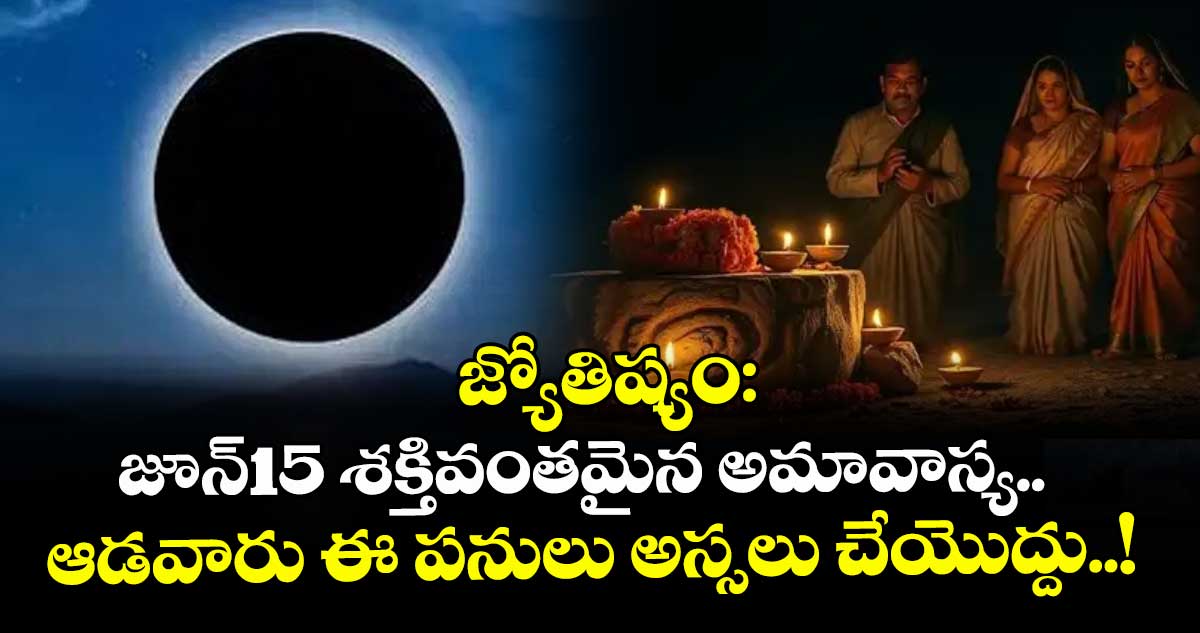 జ్యోతిష్యం:జూన్15 శక్తివంతమైన అమావాస్య.. ఆడవారు ఈ పనులు అస్సలు చేయొద్దు..!