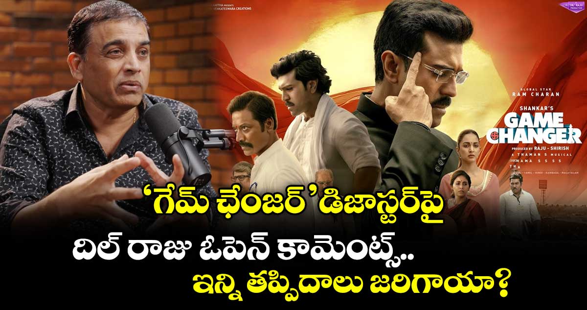 Dil Raju: ‘గేమ్ ఛేంజర్’ డిజాస్టర్‌పై దిల్ రాజు ఓపెన్ కామెంట్స్.. ఇన్ని తప్పిదాలు జరిగాయా?