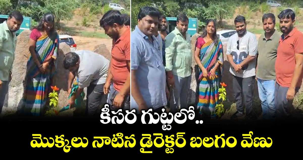 కీసర గుట్టలో మొక్కలు నాటిన డైరెక్టర్ బలగం వేణు