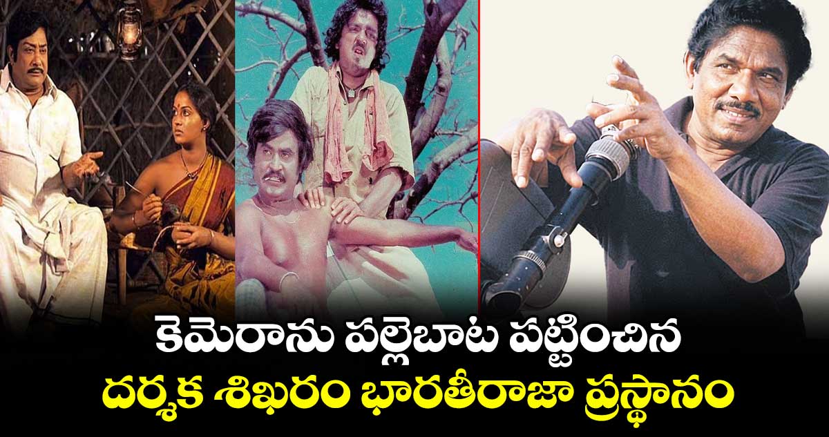 కెమెరాను పల్లెబాట పట్టించిన దర్శక శిఖరం భారతీరాజా ప్రస్థానం ..