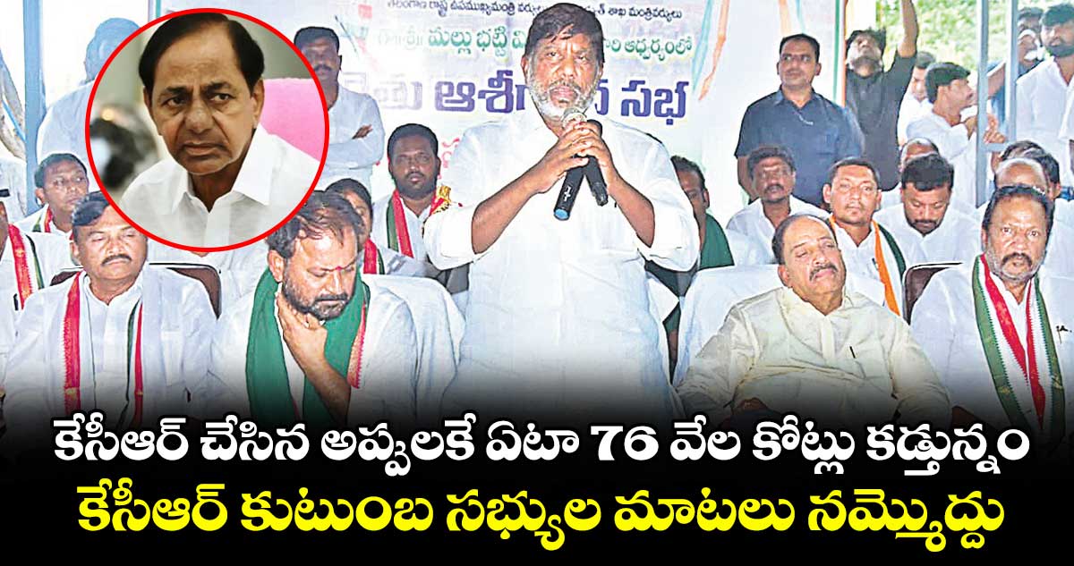 కేసీఆర్ చేసిన అప్పులకే ఏటా 76 వేల కోట్లు కడ్తున్నం...కేసీఆర్ కుటుంబ సభ్యుల మాటలు నమ్మొద్దు: భట్టి విక్రమార్క