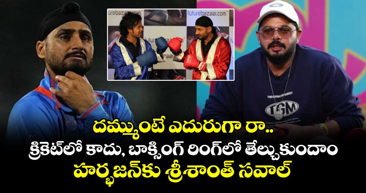 దమ్ముంటే ఎదురుగా రా.. క్రికెట్⁬లో కాదు, బాక్సింగ్ రింగ్‌లో తేల్చుకుందాం.. హర్భజన్‌కు శ్రీశాంత్ సవాల్