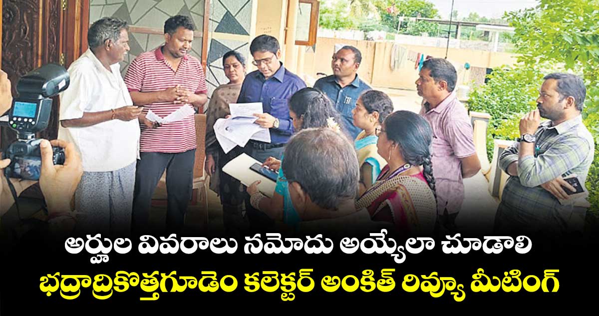 అర్హుల వివరాలు నమోదు అయ్యేలా చూడాలి.. భద్రాద్రికొత్తగూడెం కలెక్టర్ అంకిత్ రివ్యూ మీటింగ్