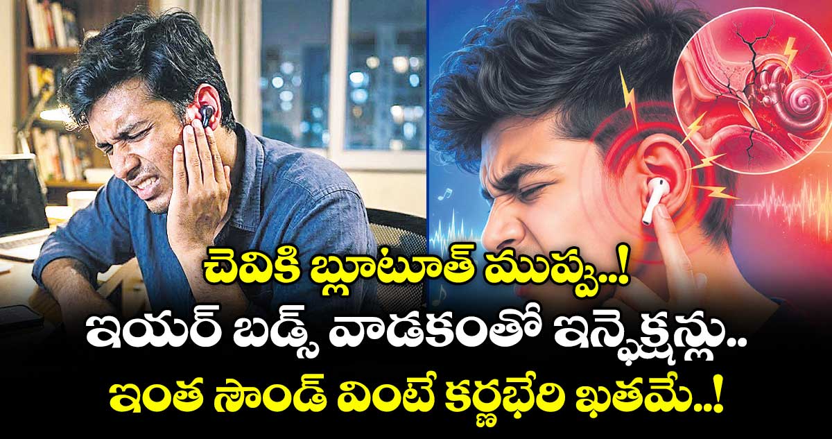 చెవికి బ్లూటూత్ ముప్పు..! ఇయర్ బడ్స్ వాడకంతో ఇన్ఫెక్షన్లు.. ఇంత సౌండ్ వింటే కర్ణభేరి ఖతమే..!