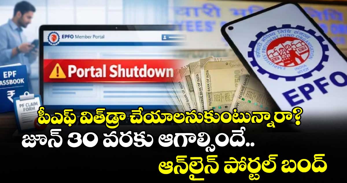 పీఎఫ్ విత్‌డ్రా చేయాలనుకుంటున్నారా? జూన్ 30 వరకు ఆగాల్సిందే.. ఆన్‌లైన్ పోర్టల్ బంద్