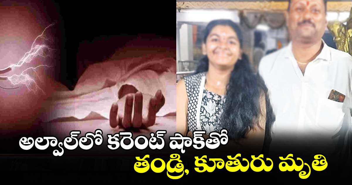 అల్వాల్ లో కరెంట్ షాక్తో  తండ్రి, కూతురు మృతి
