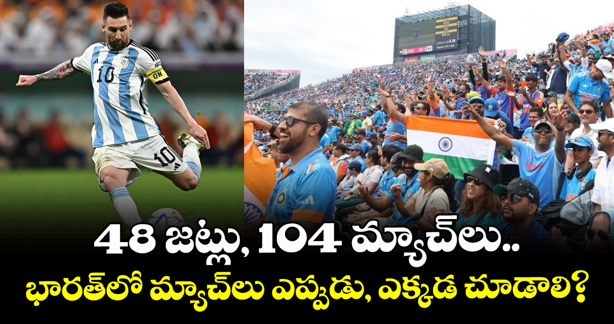48 జట్లు, 104 మ్యాచ్‌లు.. భారత్‌లో మ్యాచ్‌లు ఎప్పుడు, ఎక్కడ చూడాలి?