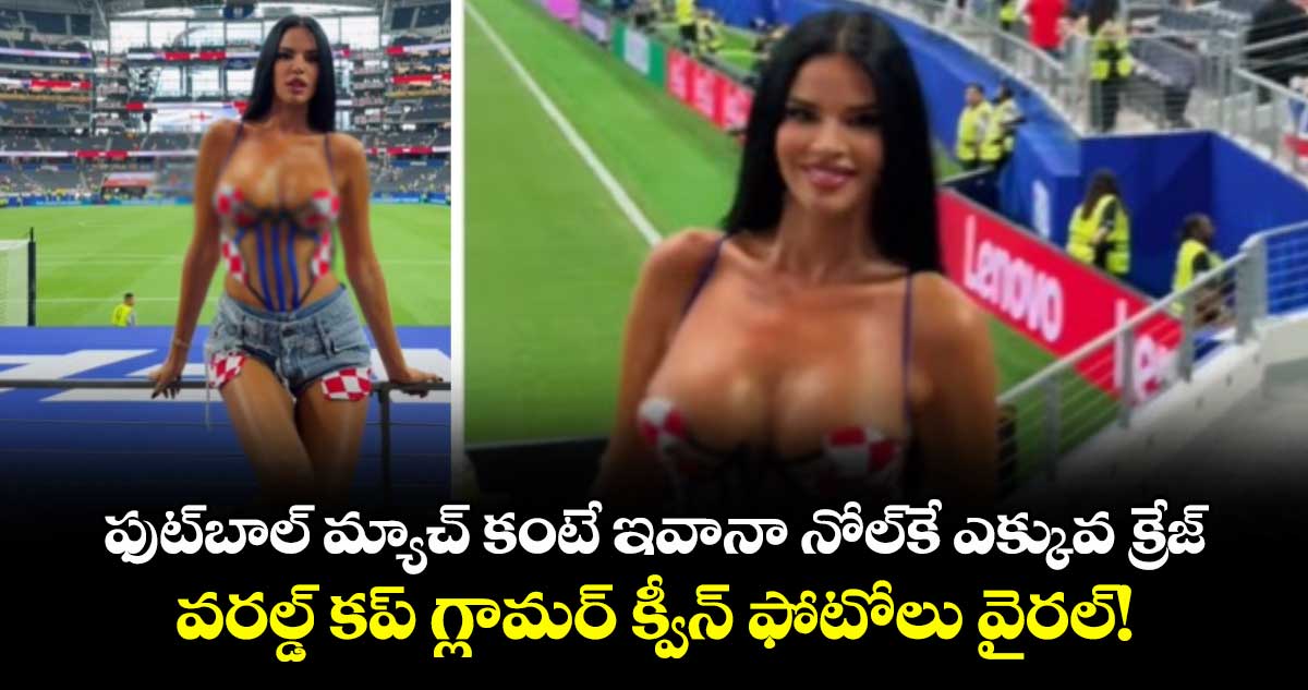 ఫుట్‌బాల్ మ్యాచ్ కంటే ఇవానా నోల్⁬కే ఎక్కువ క్రేజ్.. వరల్డ్ కప్ గ్లామర్ క్వీన్ ఫోటోలు వైరల్!