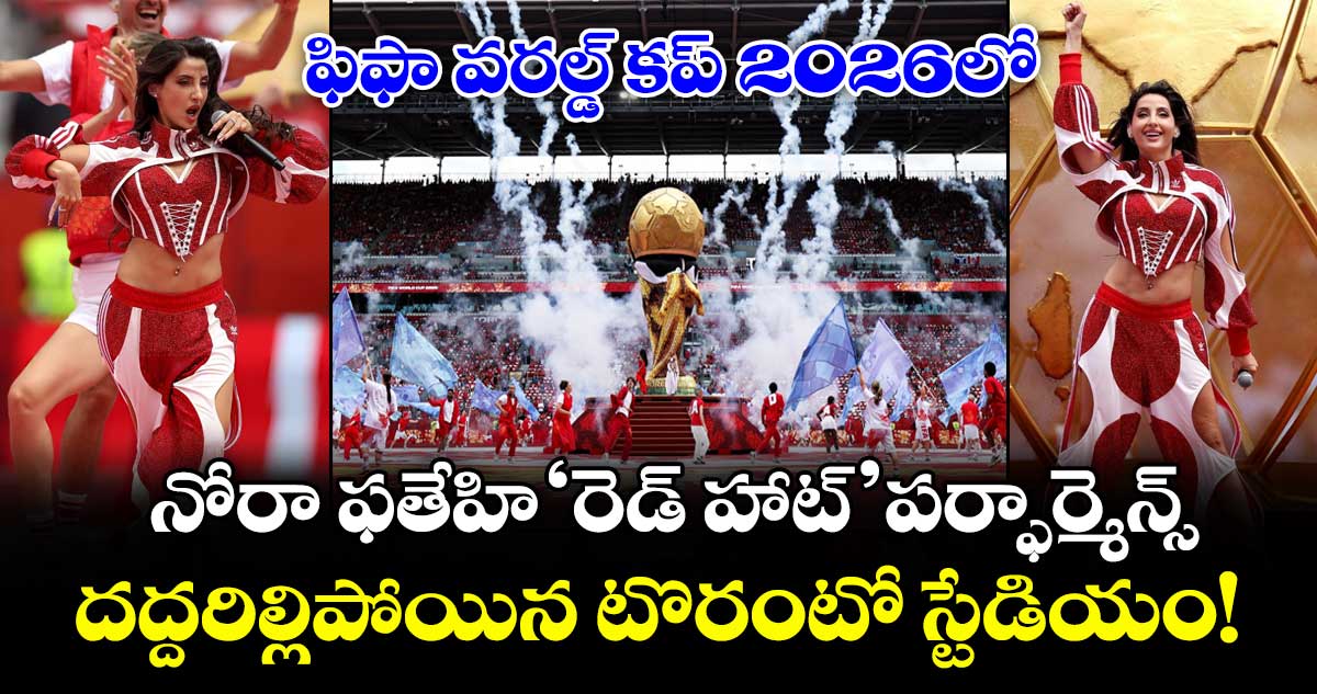 ఫిఫా వరల్డ్ కప్ 2026లో నోరా ఫతేహి 'రెడ్ హాట్' పర్ఫార్మెన్స్.. దద్దరిల్లిపోయిన టొరంటో స్టేడియం!
