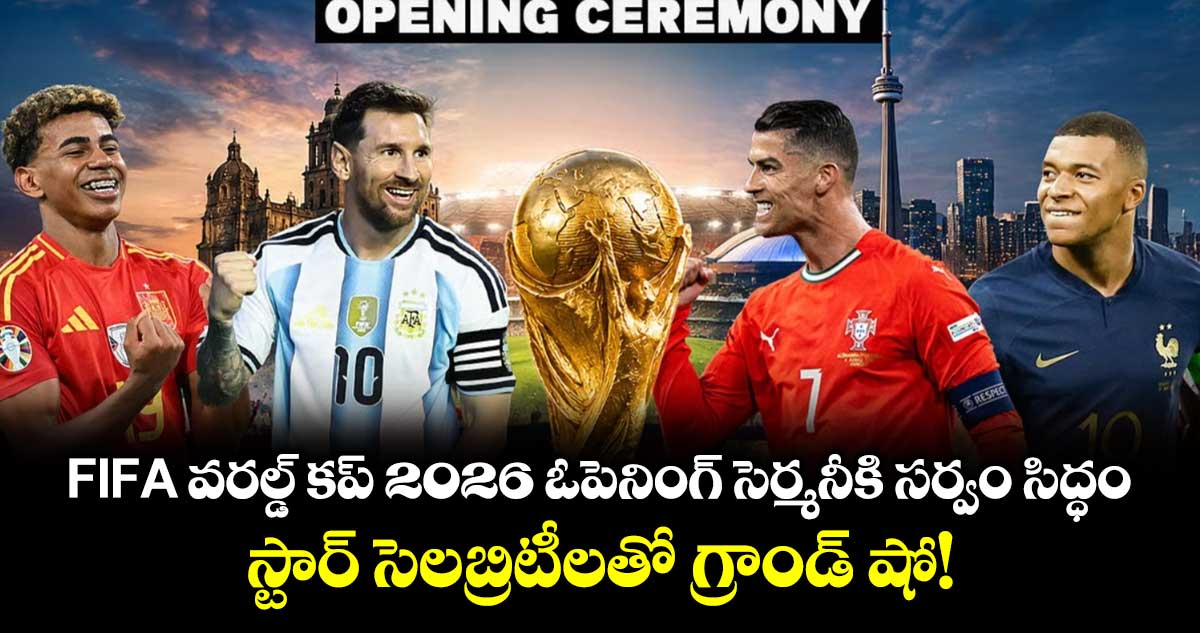 FIFA వరల్డ్ కప్ 2026 ఓపెనింగ్ సెర్మనీకి సర్వం సిద్ధం.. స్టార్ సెలబ్రిటీలతో గ్రాండ్ షో!