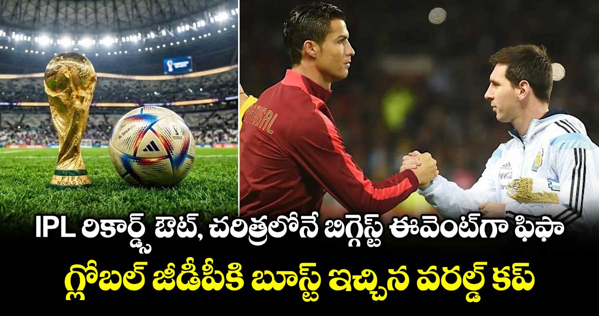 IPL రికార్డ్స్ ఔట్, చరిత్రలోనే బిగ్గెస్ట్ ఈవెంట్‌గా ఫిఫా.. గ్లోబల్ జీడీపీకి బూస్ట్ ఇచ్చిన వరల్డ్ కప్