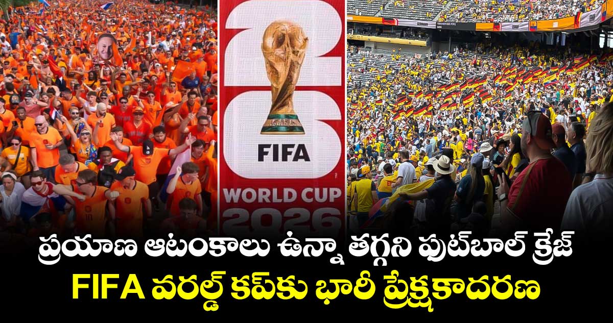 ప్రయాణ ఆటంకాలు ఉన్నా తగ్గని ఫుట్‌బాల్ క్రేజ్.. FIFA వరల్డ్ కప్‌కు భారీ ప్రేక్షకాదరణ