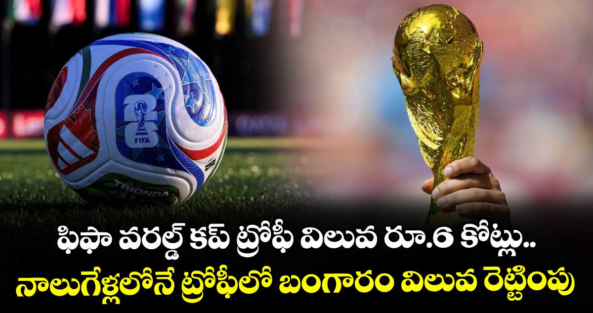 ఫిఫా వరల్డ్ కప్ ట్రోఫీ విలువ రూ.6 కోట్లు.. నాలుగేళ్లలోనే ట్రోఫీలో బంగారం విలువ రెట్టింపు