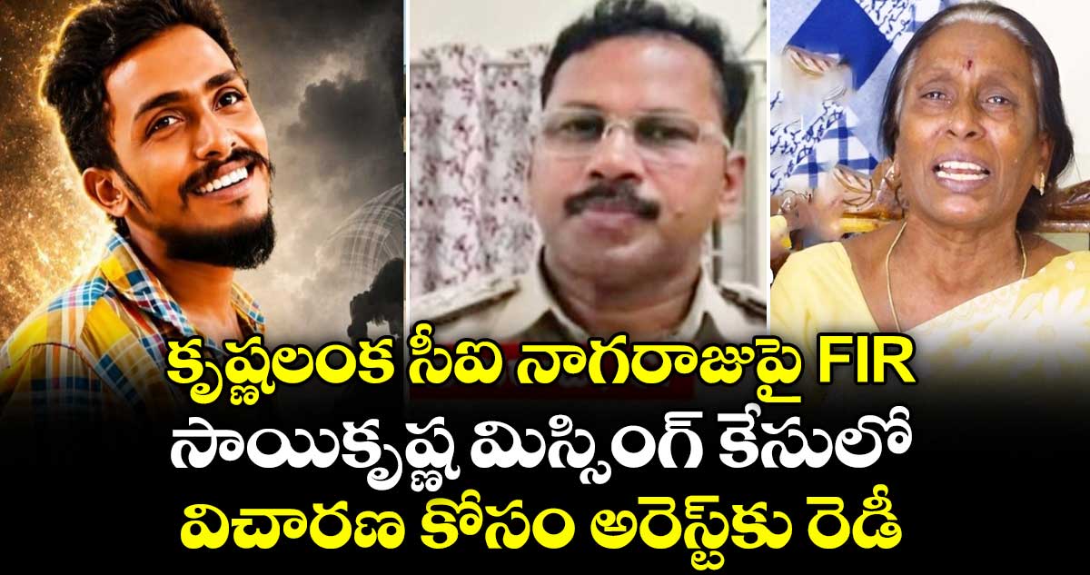 కృష్ణలంక సీఐ నాగరాజుపై FIR : సాయికృష్ణ మిస్సింగ్ కేసులో విచారణ కోసం అరెస్ట్⁭కు రెడీ