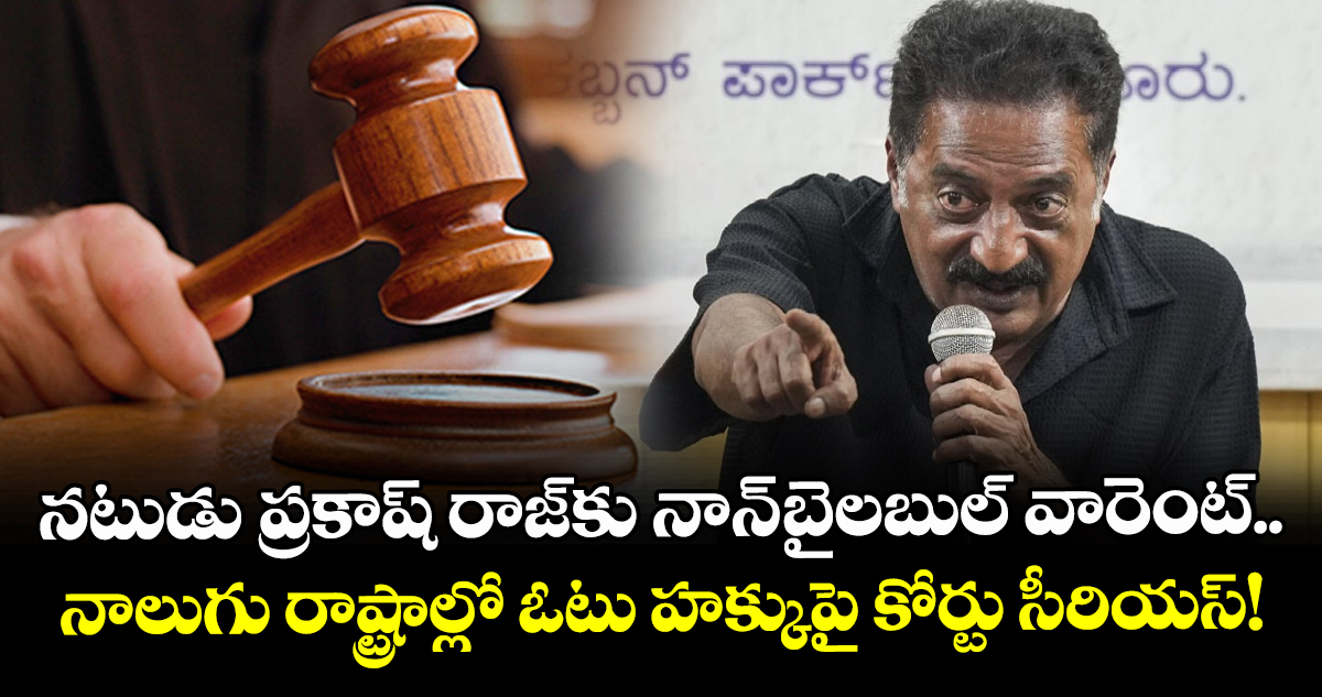 నటుడు ప్రకాష్ రాజ్‌కు నాన్-బైలబుల్ వారెంట్.. నాలుగు రాష్ట్రాల్లో ఓటు హక్కుపై కోర్టు సీరియస్!