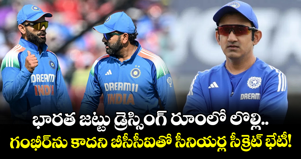 భారత జట్టు డ్రెస్సింగ్ రూంలో లొల్లి.. గంభీర్‌ను కాదని బీసీసీఐతో సీనియర్ల సీక్రెట్ భేటీ!
