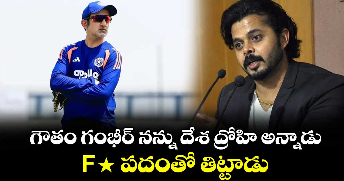 గౌతం గంభీర్ నన్ను దేశ ద్రోహి అన్నాడు.. F* పదంతో తిట్టాడు: శ్రీశాంత్  తీవ్ర ఆరోపణలు