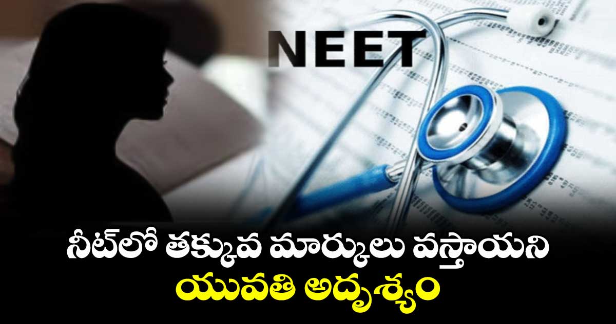 నీట్‌‌‌‌లో తక్కువ మార్కులు వస్తాయని యువతి అదృశ్యం