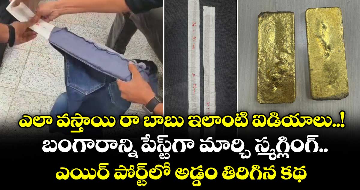 ఎలా వస్తాయి రా బాబు ఇలాంటి ఐడియాలు..! బంగారాన్ని పేస్ట్‎గా మార్చి స్మగ్లింగ్.. ఎయిర్ పోర్ట్‎లో అడ్డం తిరిగిన కథ