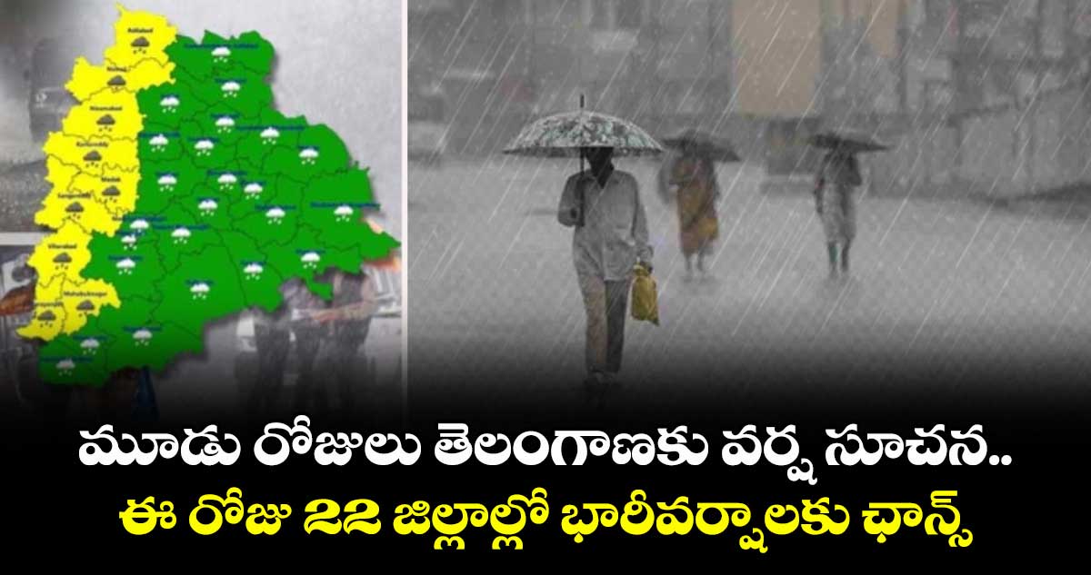 మూడు రోజులు తెలంగాణకు వర్ష సూచన..ఈ రోజు 22 జిల్లాల్లో భారీవర్షాలకు ఛాన్స్