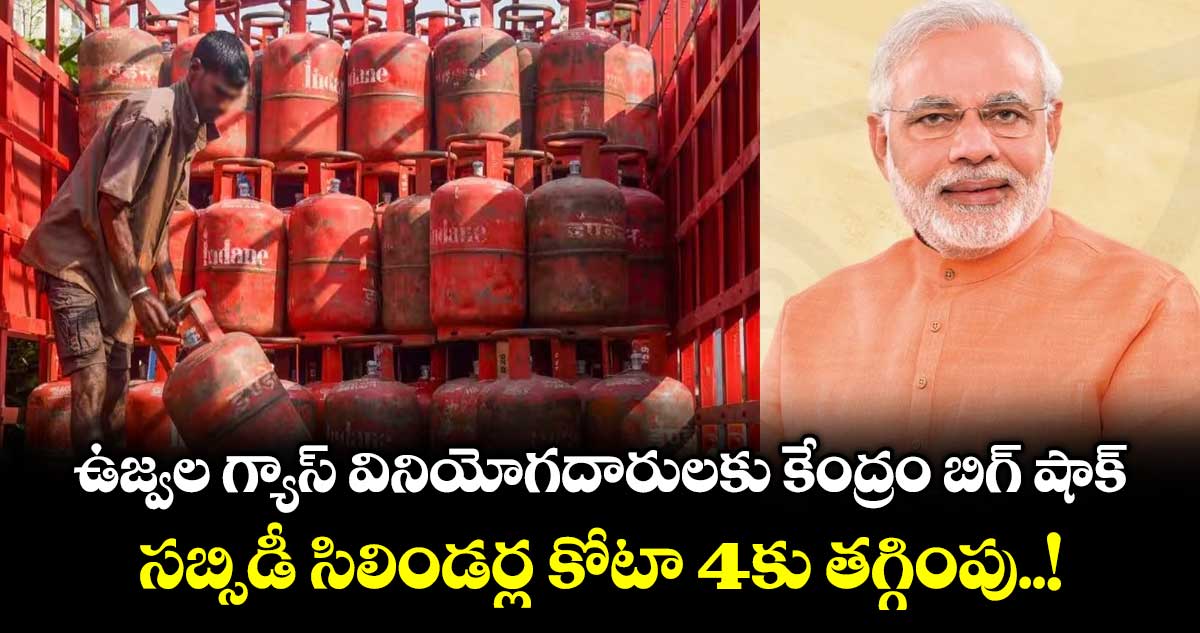 ఉజ్వల గ్యాస్ వినియోగదారులకు కేంద్రం బిగ్ షాక్.. సబ్సిడీ సిలిండర్ల కోటా 4కు తగ్గింపు..!