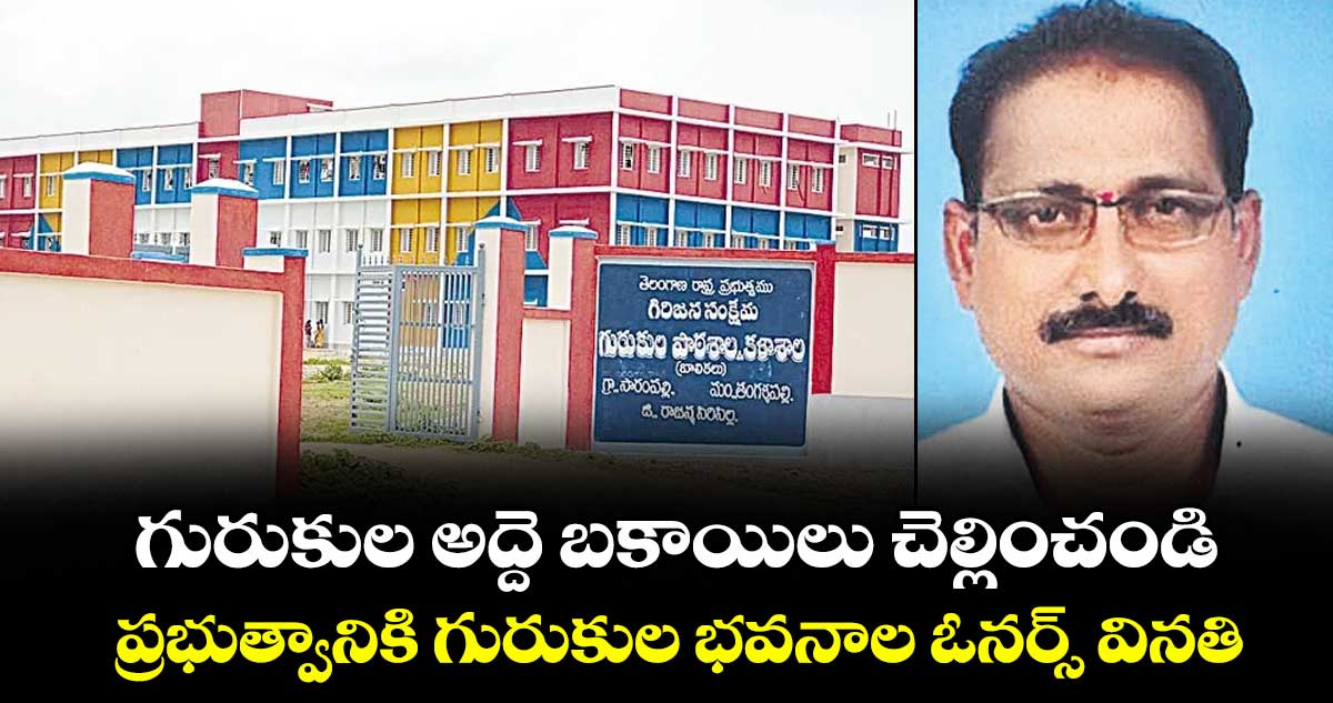 గురుకుల అద్దె బకాయిలు చెల్లించండి..ప్రభుత్వానికి గురుకుల భవనాల ఓనర్స్ వినతి
