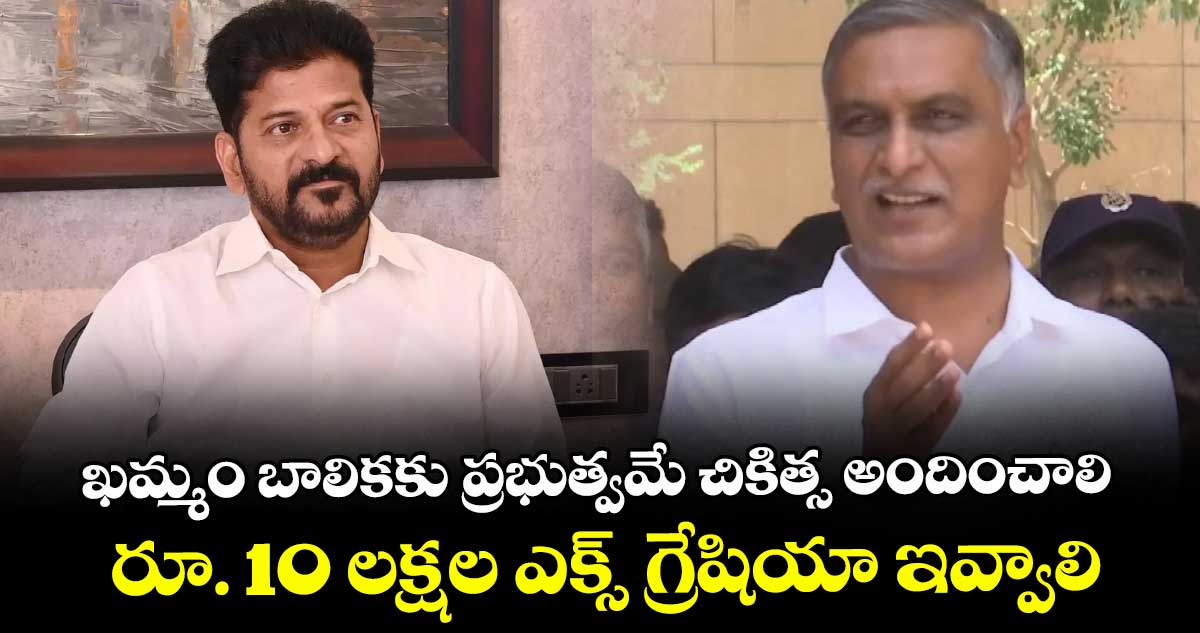 ఖమ్మం బాలికకు ప్రభుత్వమే చికిత్స అందించాలి... రూ. 10 లక్షల ఎక్స్ గ్రేషియా ఇవ్వాలి: హరీష్ రావు