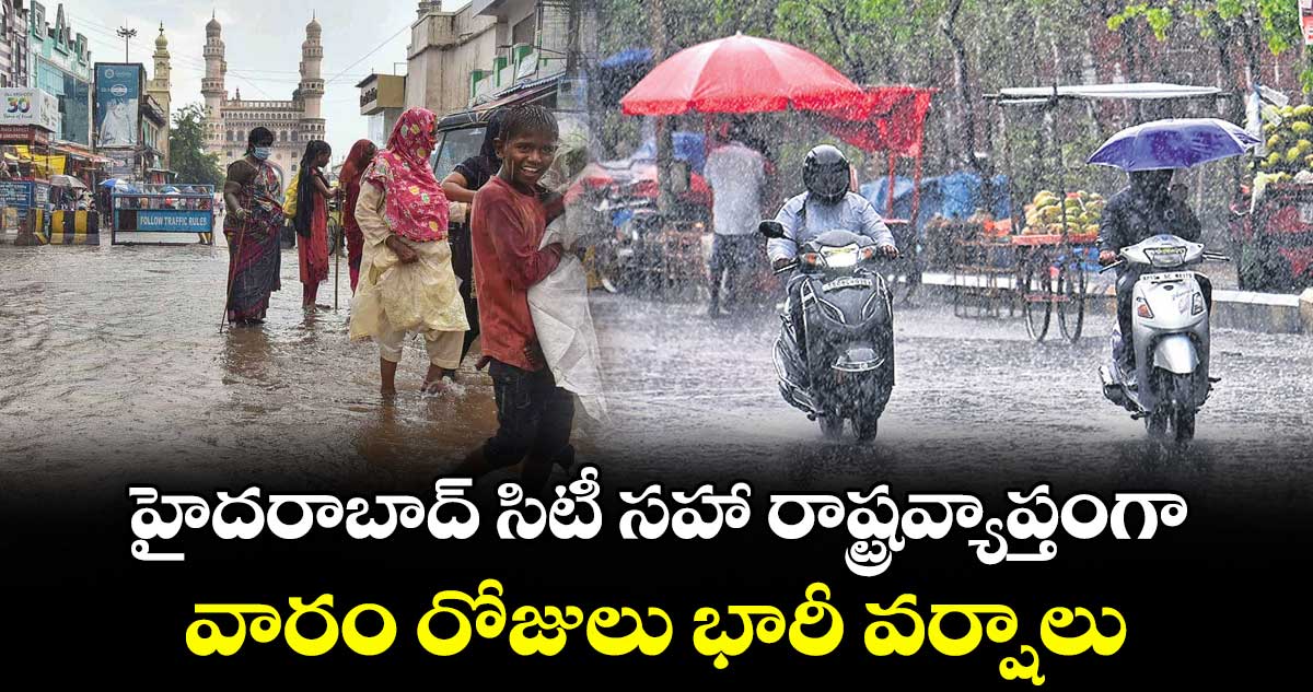 హైదరాబాద్ సిటీ సహా రాష్ట్రవ్యాప్తంగా..వారం రోజులు భారీ వర్షాలు