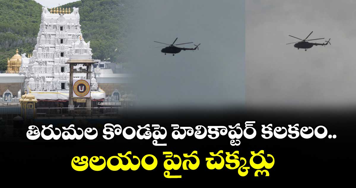 తిరుమల కొండపై హెలికాప్టర్ కలకలం.. ఆలయం పైన చక్కర్లు