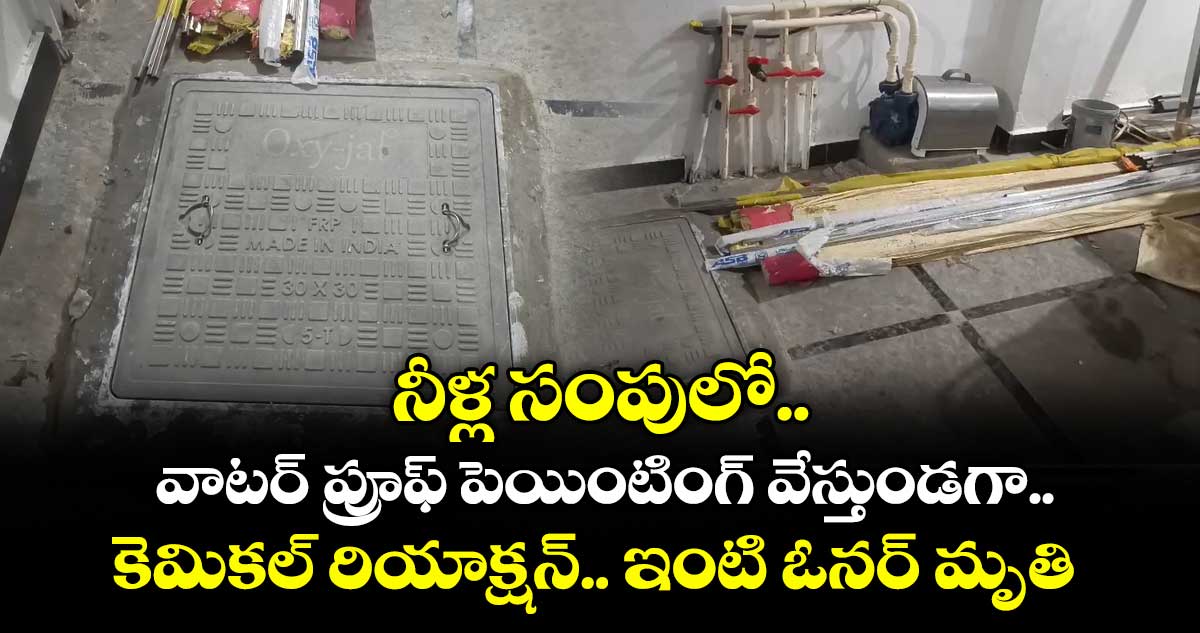 నీళ్ల సంపులో వాటర్ ప్రూఫ్ పెయింటింగ్ వేస్తుండగా కెమికల్ రియాక్షన్.. ఇంటి ఓనర్ మృతి